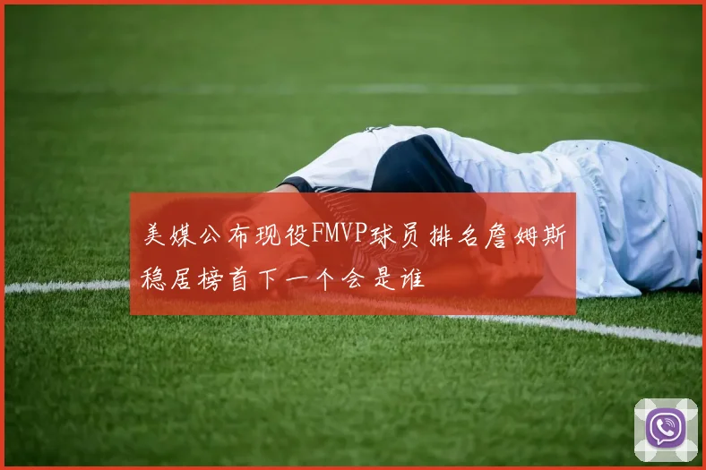 美媒公布现役FMVP球员排名詹姆斯稳居榜首下一个会是谁