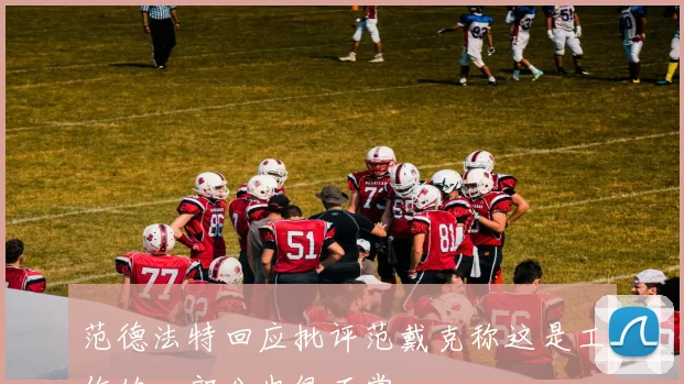 范德法特回应批评范戴克称这是工作的一部分也很正常