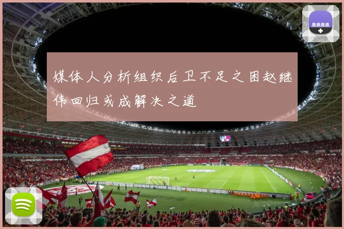 媒体人分析组织后卫不足之困赵继伟回归或成解决之道