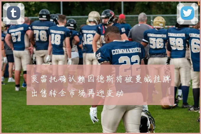莫雷托确认赖因德斯将被曼城挂牌出售转会市场再迎变动